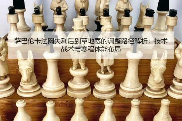 萨巴伦卡法网失利后到草地赛的调整路径解析：技术战术与赛程体能布局
