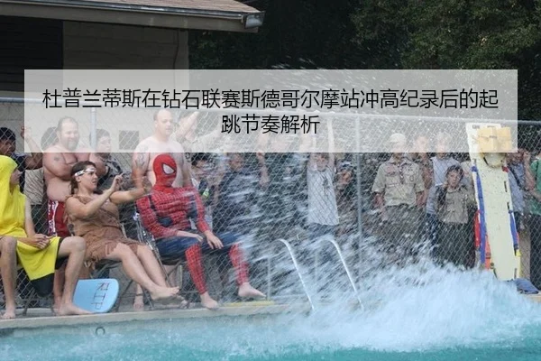 杜普兰蒂斯在钻石联赛斯德哥尔摩站冲高纪录后的起跳节奏解析